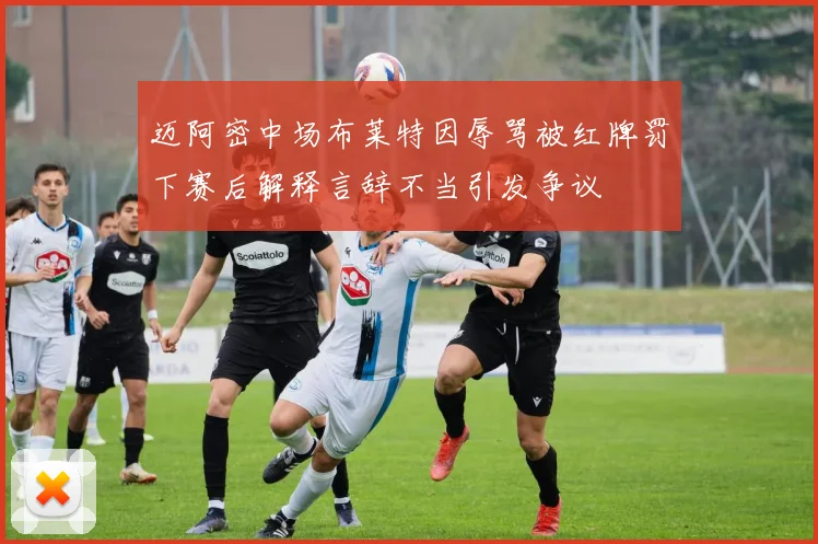 迈阿密中场布莱特因辱骂被红牌罚下赛后解释言辞不当引发争议