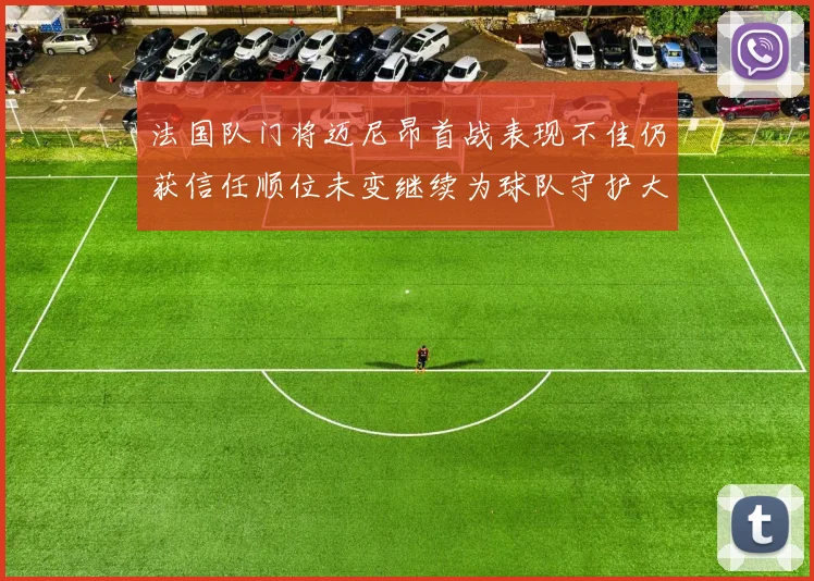 法国队门将迈尼昂首战表现不佳仍获信任顺位未变继续为球队守护大门