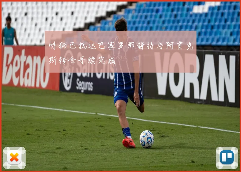 特狮已抵达巴塞罗那静待与阿贾克斯转会手续完成