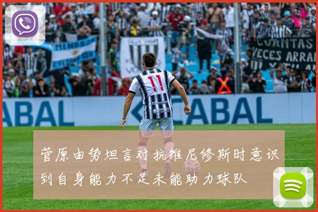 菅原由势坦言对抗维尼修斯时意识到自身能力不足未能助力球队