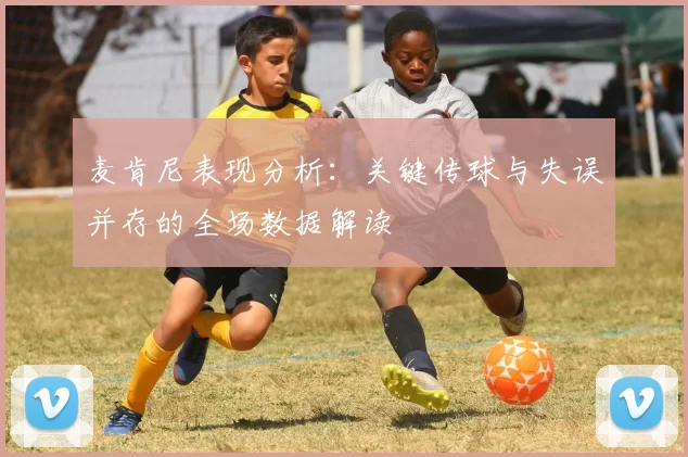 麦肯尼表现分析：关键传球与失误并存的全场数据解读