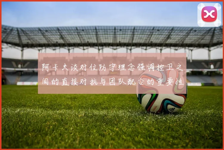 阿卡夫谈对位防守理念强调控卫之间的直接对抗与团队配合的重要性