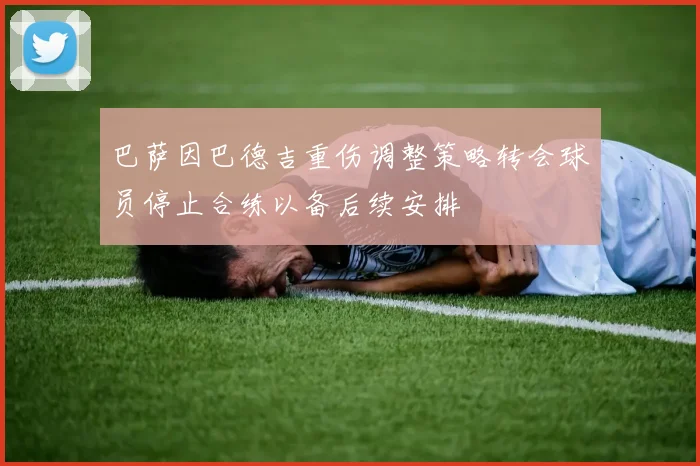 巴萨因巴德吉重伤调整策略转会球员停止合练以备后续安排