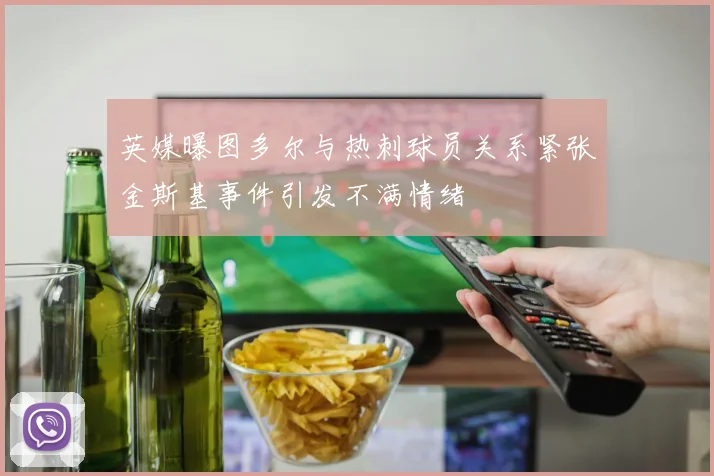英媒曝图多尔与热刺球员关系紧张金斯基事件引发不满情绪