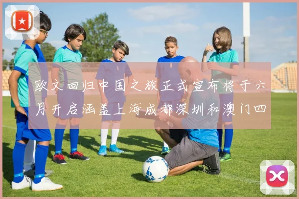 欧文回归中国之旅正式宣布将于六月开启涵盖上海成都深圳和澳门四大城市